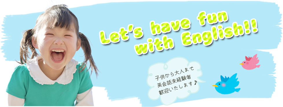 Let’s have fun with English!!子供から大人まで、英会話未経験者歓迎いたします♪